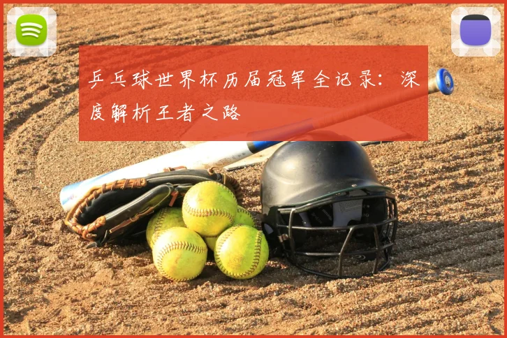 乒乓球世界杯历届冠军全记录：深度解析王者之路