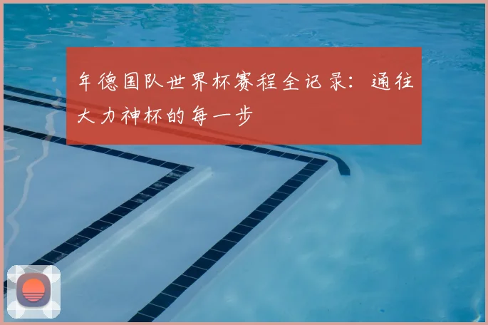 年德国队世界杯赛程全记录:通往大力神杯的每一步