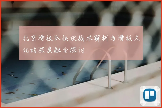 北京滑板队快攻战术解析与滑板文化的深度融合探讨