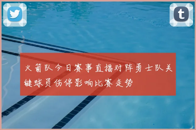 火箭队今日赛事直播对阵勇士队关键球员伤停影响比赛走势