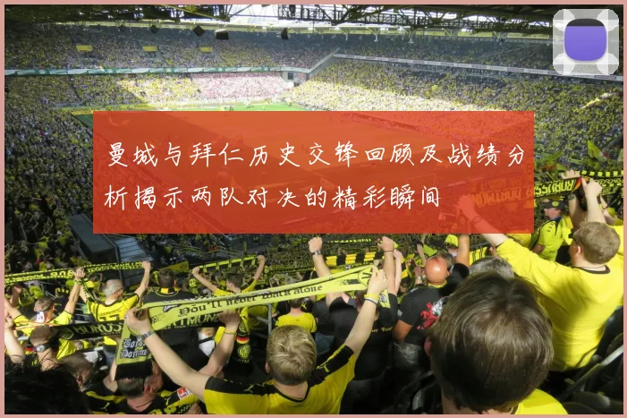 曼城与拜仁历史交锋回顾及战绩分析揭示两队对决的精彩瞬间