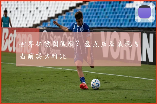 世界杯德国很弱？盘点历届表现与当前实力对比