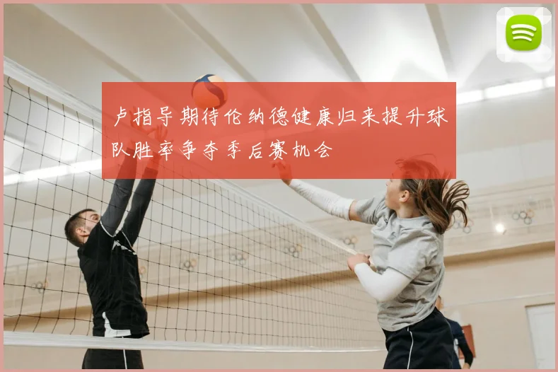 卢指导期待伦纳德健康归来提升球队胜率争夺季后赛机会