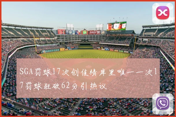 SGA罚球17次创佳绩库里唯一一次17罚球狂砍62分引热议