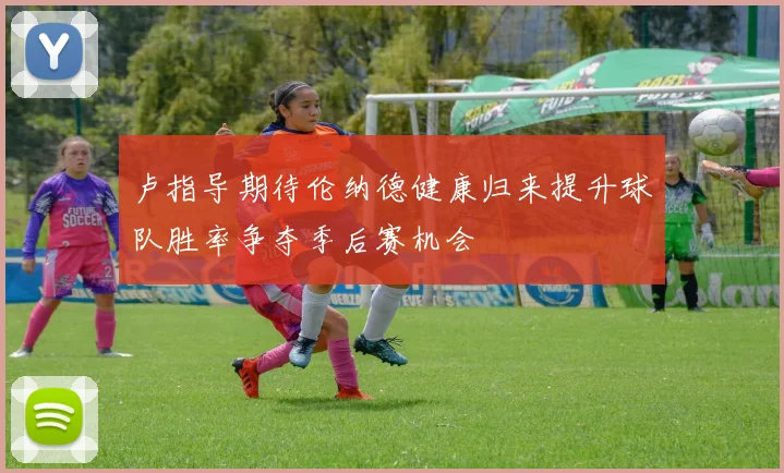 卢指导期待伦纳德健康归来提升球队胜率争夺季后赛机会