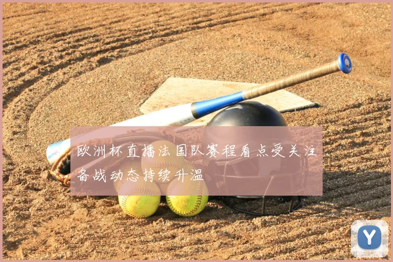 欧洲杯直播法国队赛程看点受关注备战动态持续升温