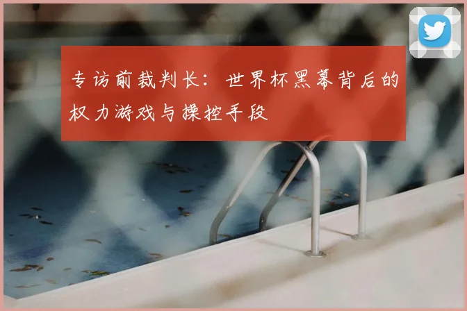 专访前裁判长:世界杯黑幕背后的权力游戏与操控手段