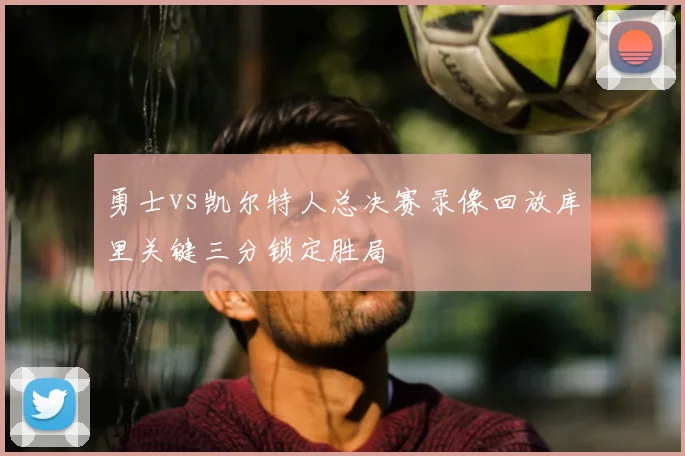 勇士vs凯尔特人总决赛录像回放库里关键三分锁定胜局