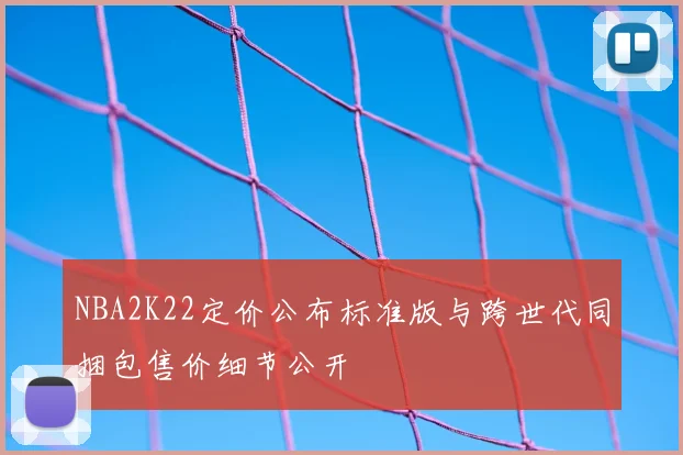 NBA2K22定价公布标准版与跨世代同捆包售价细节公开