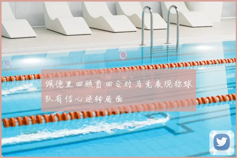 佩德里回顾首回合对马竞表现称球队有信心逆转局面