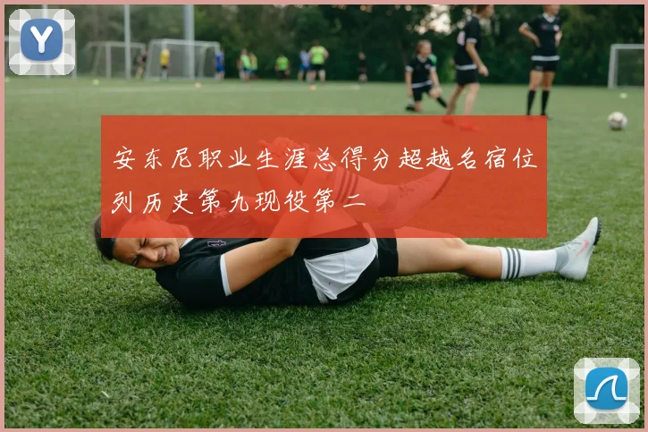 安东尼职业生涯总得分超越名宿位列历史第九现役第二