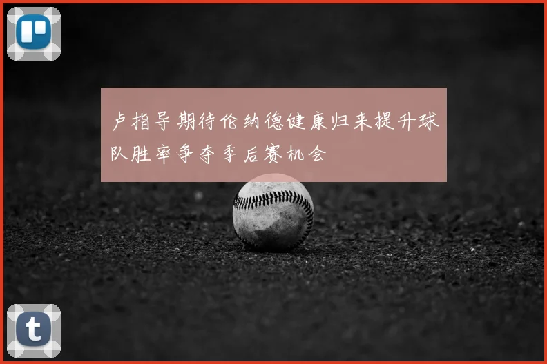 卢指导期待伦纳德健康归来提升球队胜率争夺季后赛机会
