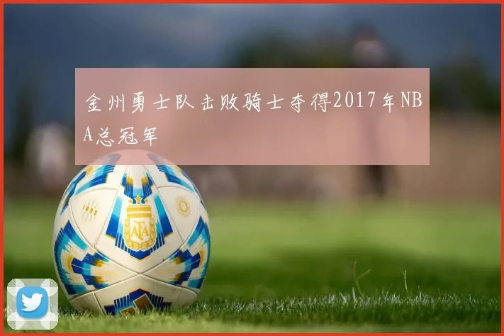 金州勇士队击败骑士夺得2017年NBA总冠军