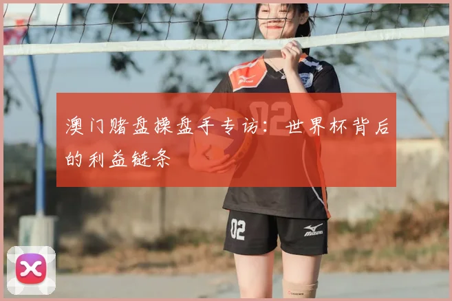 澳门赌盘操盘手专访：世界杯背后的利益链条
