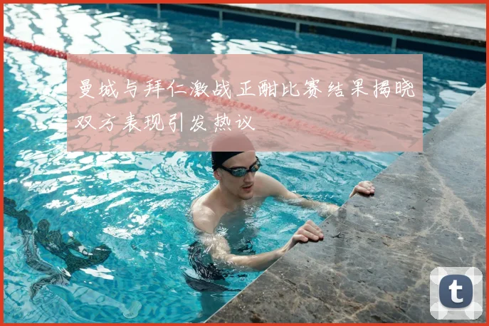 曼城与拜仁激战正酣比赛结果揭晓双方表现引发热议