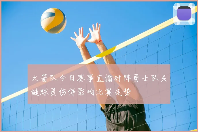 火箭队今日赛事直播对阵勇士队关键球员伤停影响比赛走势