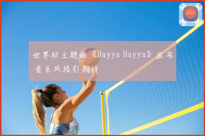 世界杯主题曲《Hayya Hayya》发布 音乐风格引期待