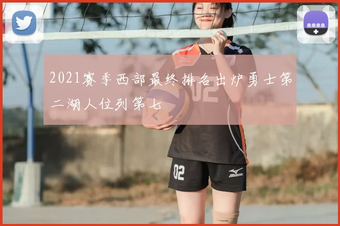 2021赛季西部最终排名出炉勇士第二湖人位列第七