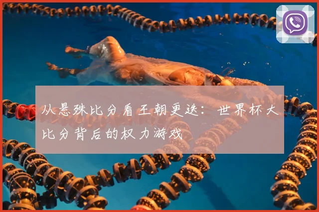 从悬殊比分看王朝更迭：世界杯大比分背后的权力游戏