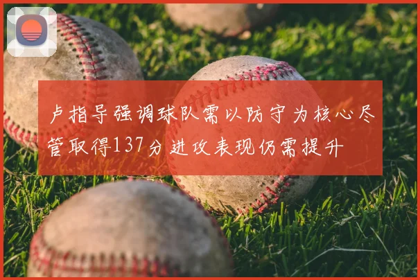 卢指导强调球队需以防守为核心尽管取得137分进攻表现仍需提升