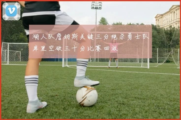 湖人队詹姆斯关键三分绝杀勇士队库里空砍三十分比赛回放