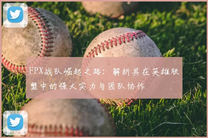 FPX战队崛起之路：解析其在英雄联盟中的强大实力与团队协作