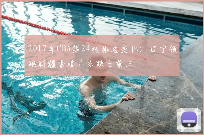 2017年CBA第24轮排名变化：辽宁领跑新疆紧追广东跌出前三