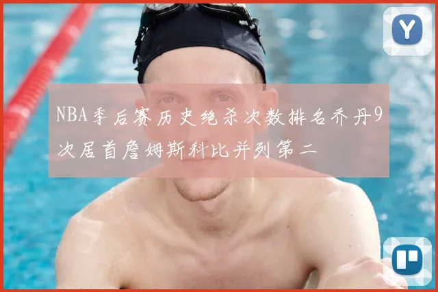 NBA季后赛历史绝杀次数排名乔丹9次居首詹姆斯科比并列第二