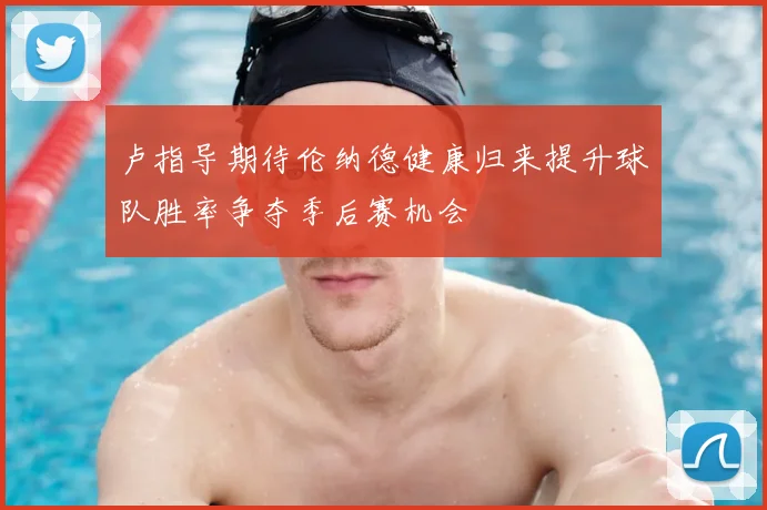 卢指导期待伦纳德健康归来提升球队胜率争夺季后赛机会