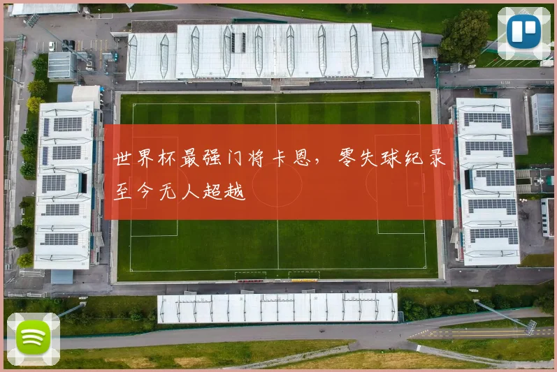 世界杯最强门将卡恩，零失球纪录至今无人超越