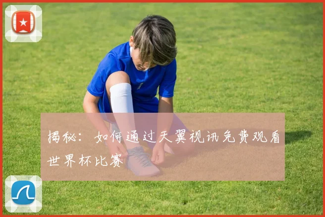 揭秘:如何通过天翼视讯免费观看世界杯比赛