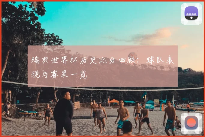 瑞典世界杯历史比分回顾:球队表现与赛果一览