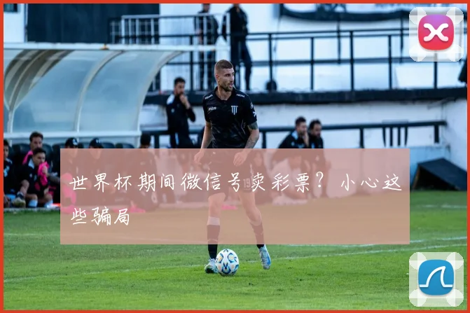 世界杯期间微信号卖彩票?小心这些骗局