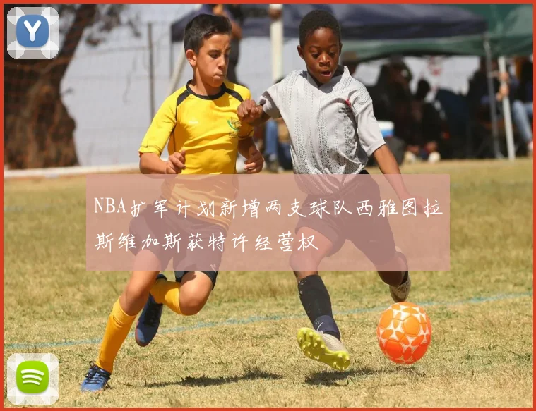 NBA扩军计划新增两支球队西雅图拉斯维加斯获特许经营权