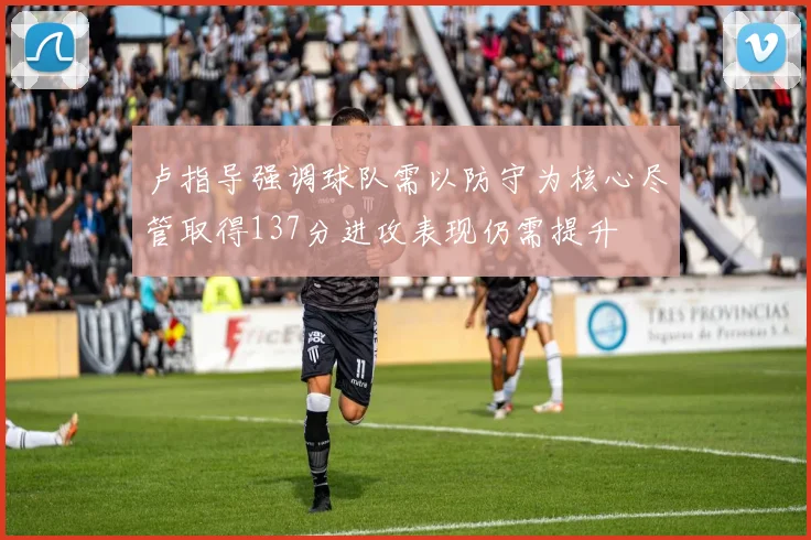 卢指导强调球队需以防守为核心尽管取得137分进攻表现仍需提升