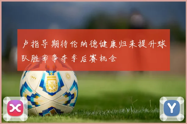 卢指导期待伦纳德健康归来提升球队胜率争夺季后赛机会