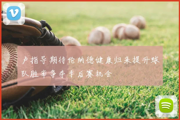 卢指导期待伦纳德健康归来提升球队胜率争夺季后赛机会
