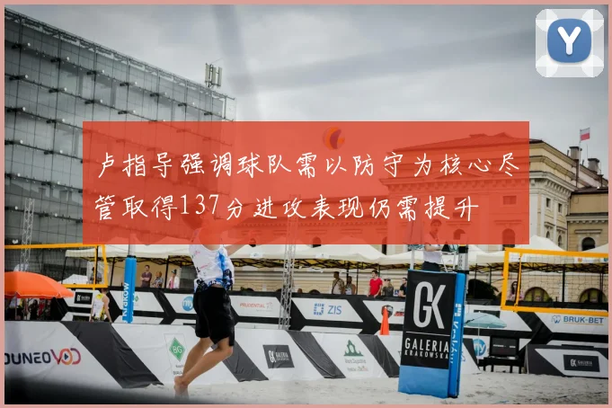 卢指导强调球队需以防守为核心尽管取得137分进攻表现仍需提升