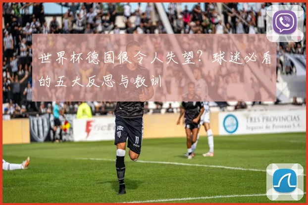 世界杯德国很令人失望？球迷必看的五大反思与教训