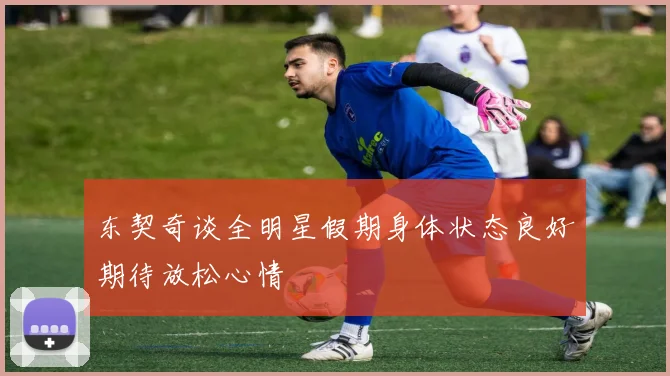 东契奇谈全明星假期身体状态良好期待放松心情