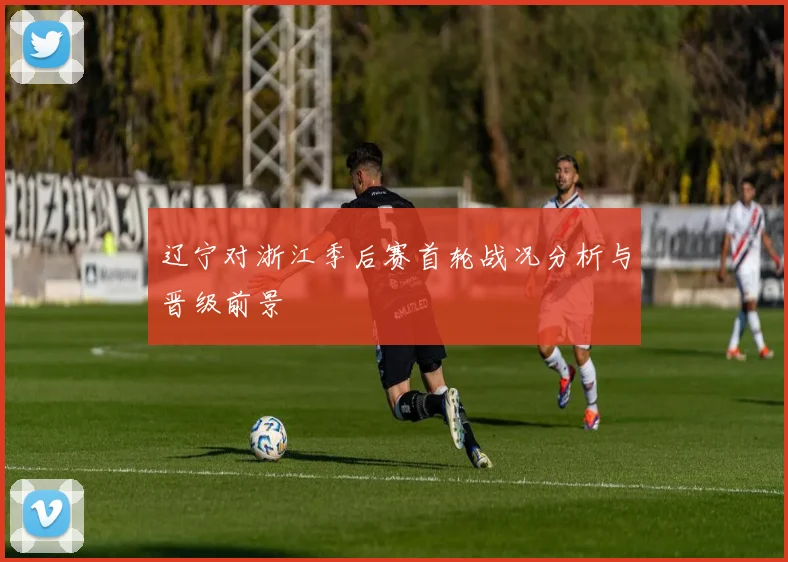 辽宁对浙江季后赛首轮战况分析与晋级前景