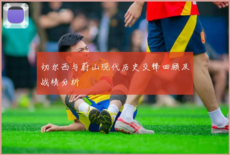 切尔西与蔚山现代历史交锋回顾及战绩分析