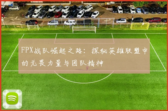 FPX战队崛起之路：探秘英雄联盟中的无畏力量与团队精神