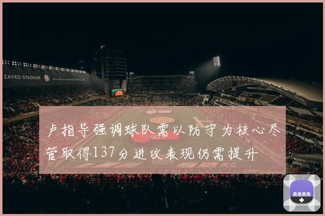 卢指导强调球队需以防守为核心尽管取得137分进攻表现仍需提升