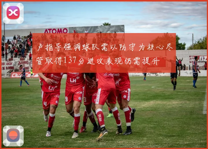 卢指导强调球队需以防守为核心尽管取得137分进攻表现仍需提升