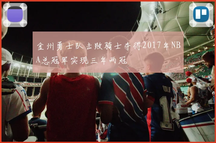 金州勇士队击败骑士夺得2017年NBA总冠军实现三年两冠