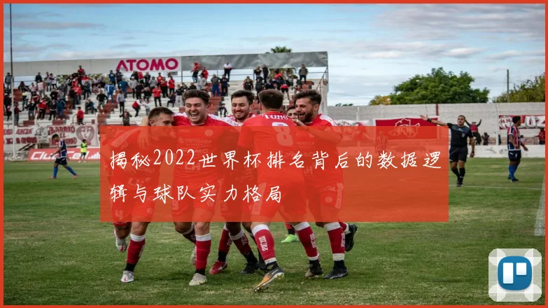揭秘2022世界杯排名背后的数据逻辑与球队实力格局