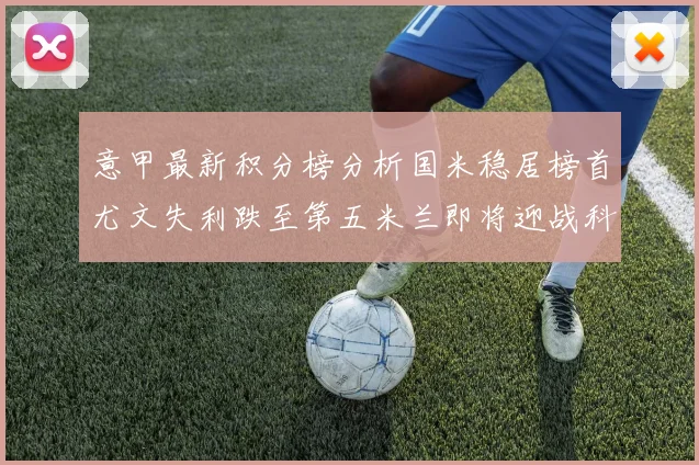 意甲最新积分榜分析国米稳居榜首尤文失利跌至第五米兰即将迎战科莫