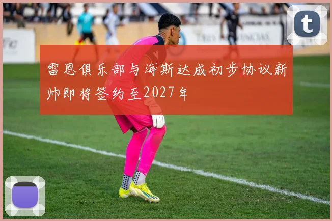 雷恩俱乐部与海斯达成初步协议新帅即将签约至2027年