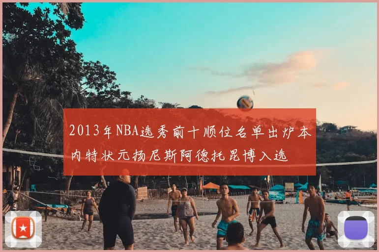 2013年NBA选秀前十顺位名单出炉本内特状元扬尼斯阿德托昆博入选